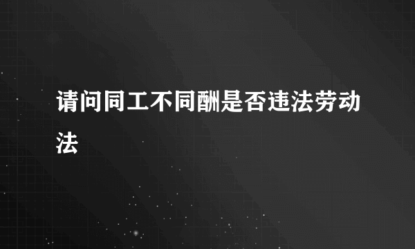 请问同工不同酬是否违法劳动法