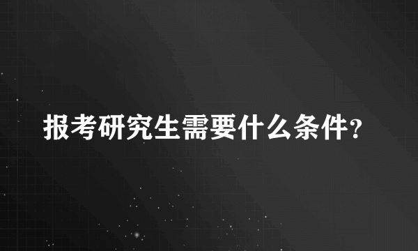 报考研究生需要什么条件？