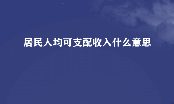 居民人均可支配收入什么意思