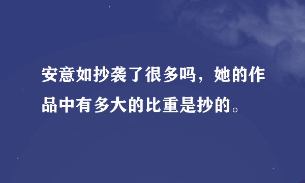 安意如抄袭了很多吗，她的作品中有多大的比重是抄的。