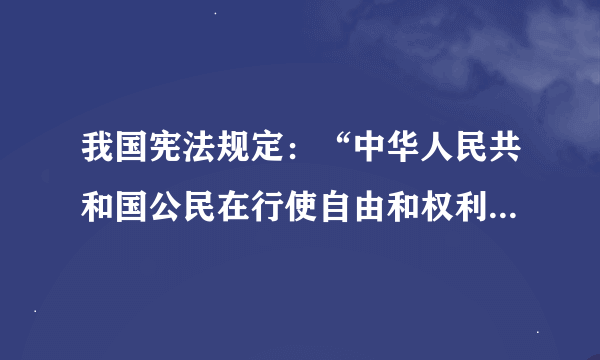 我国宪法规定：“中华人民共和国公民在行使自由和权利的时候，不得损害国家的、社会的