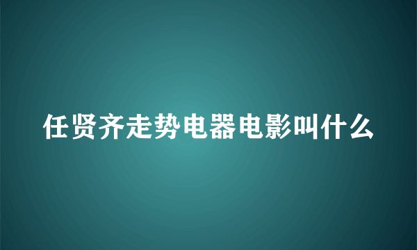 任贤齐走势电器电影叫什么