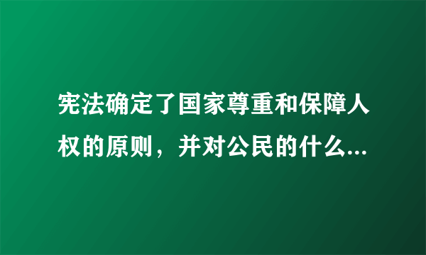 宪法确定了国家尊重和保障人权的原则，并对公民的什么做了全面的规定。