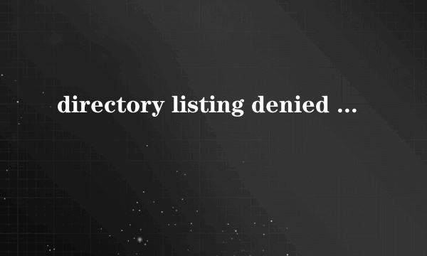 directory listing denied 是什么意思啊 我得网页现在打开就这样了