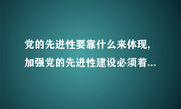 党的先进性要靠什么来体现,加强党的先进性建设必须着力什么.