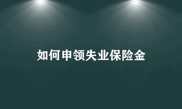 如何申领失业保险金