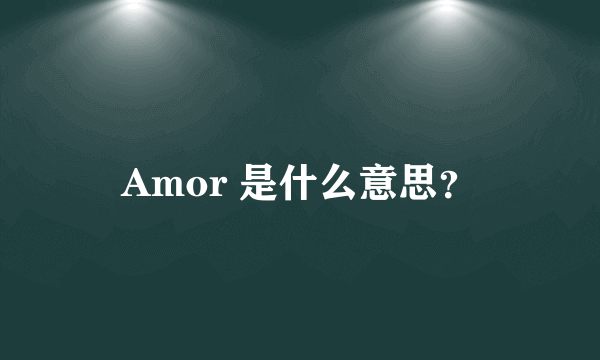 Amor 是什么意思？