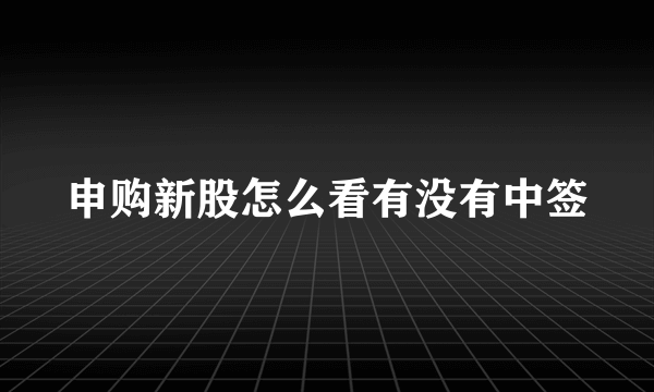 申购新股怎么看有没有中签