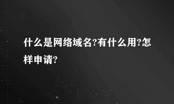 什么是网络域名?有什么用?怎样申请?