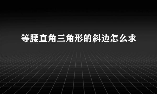 等腰直角三角形的斜边怎么求