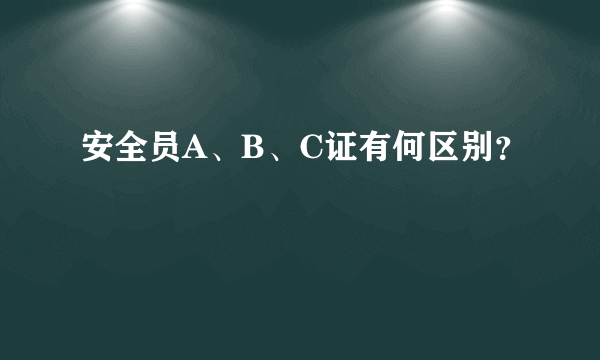 安全员A、B、C证有何区别？