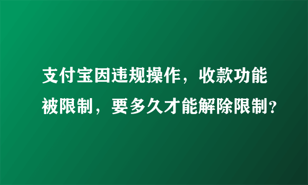 支付宝因违规操作，收款功能被限制，要多久才能解除限制？