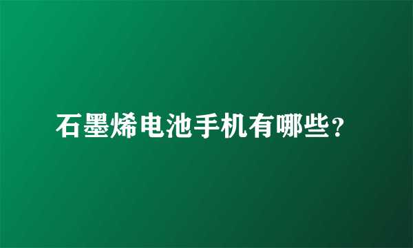 石墨烯电池手机有哪些？