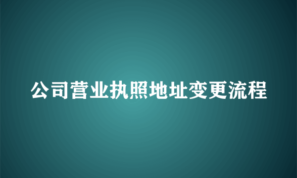 公司营业执照地址变更流程