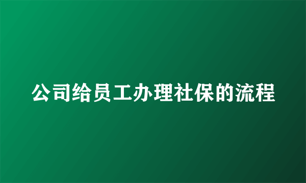 公司给员工办理社保的流程