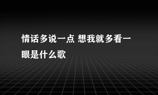 情话多说一点 想我就多看一眼是什么歌