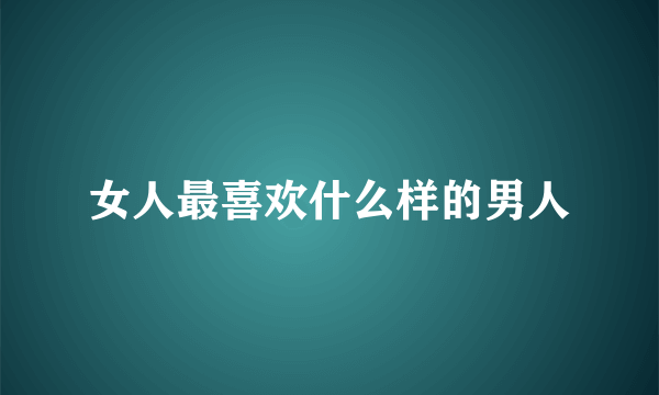 女人最喜欢什么样的男人