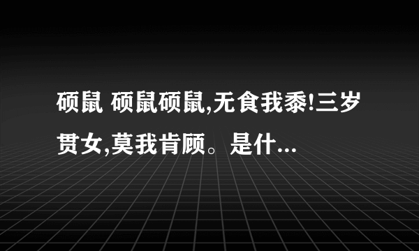 硕鼠 硕鼠硕鼠,无食我黍!三岁贯女,莫我肯顾。是什么意思?