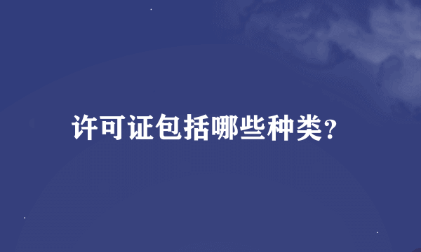 许可证包括哪些种类？