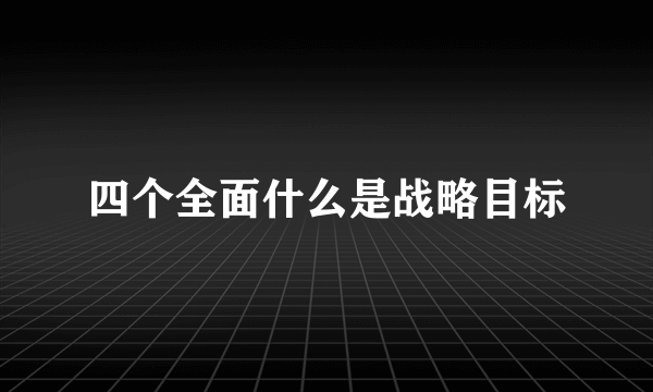 四个全面什么是战略目标