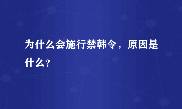 为什么会施行禁韩令，原因是什么？