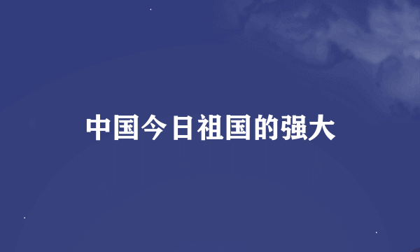 中国今日祖国的强大