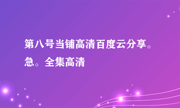 第八号当铺高清百度云分享。急。全集高清