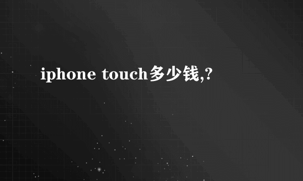 iphone touch多少钱,?