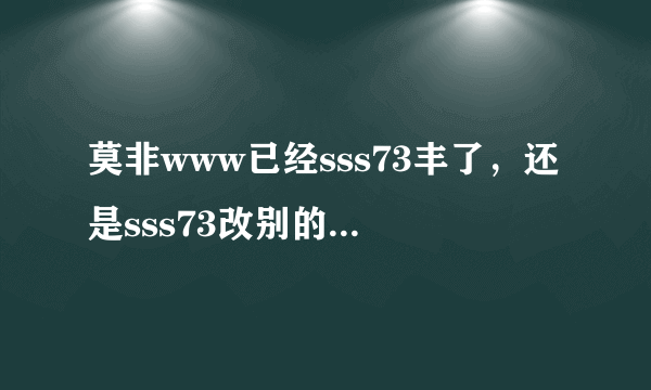 莫非www已经sss73丰了，还是sss73改别的com地了