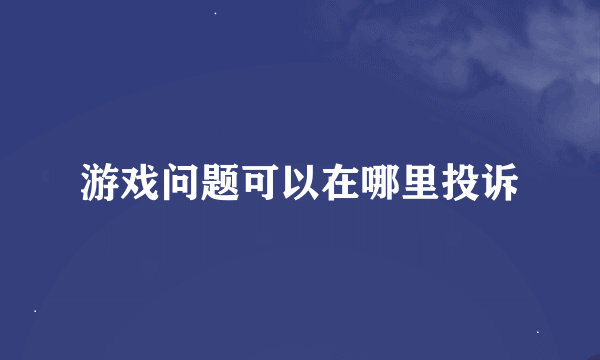 游戏问题可以在哪里投诉