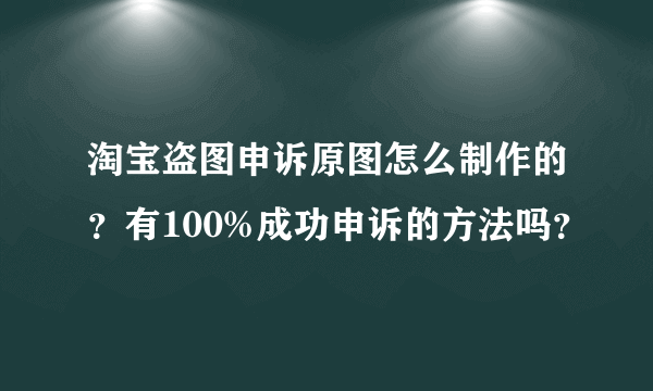 淘宝盗图申诉原图怎么制作的？有100%成功申诉的方法吗？