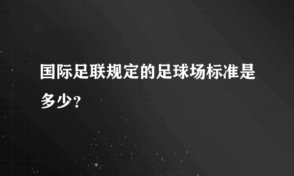 国际足联规定的足球场标准是多少？