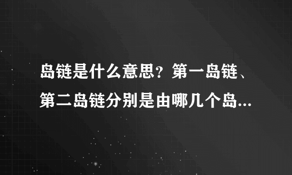 岛链是什么意思？第一岛链、第二岛链分别是由哪几个岛组成的？