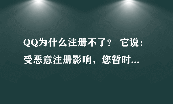 QQ为什么注册不了？ 它说：受恶意注册影响，您暂时无法完成注册，请24小时后再试。