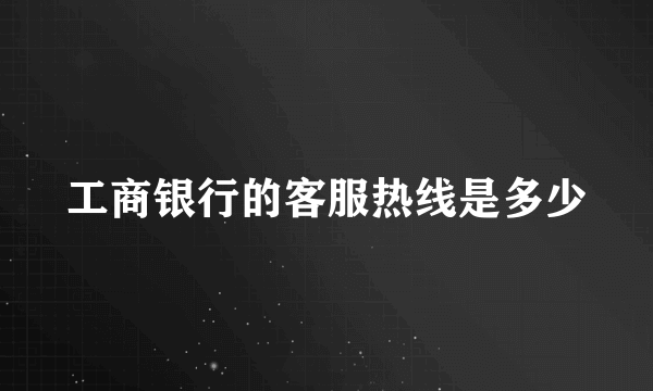 工商银行的客服热线是多少