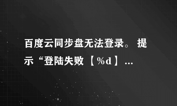 百度云同步盘无法登录。 提示“登陆失败 【%d】 【155010】”，网页可以正常登录百度账号。