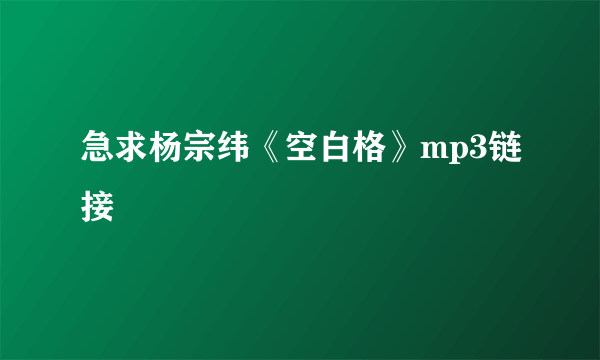 急求杨宗纬《空白格》mp3链接