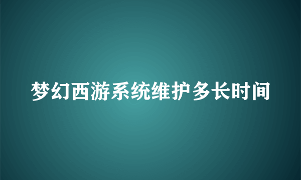 梦幻西游系统维护多长时间