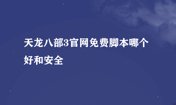 天龙八部3官网免费脚本哪个好和安全