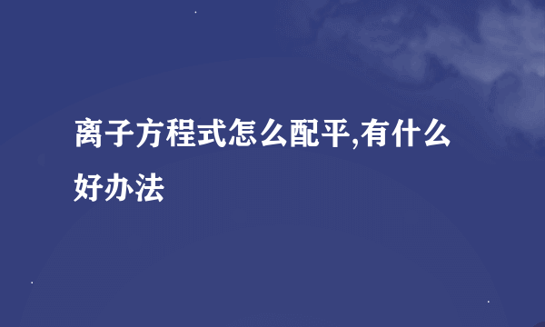 离子方程式怎么配平,有什么好办法