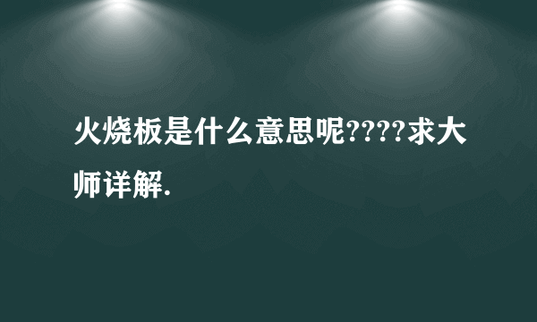 火烧板是什么意思呢????求大师详解.