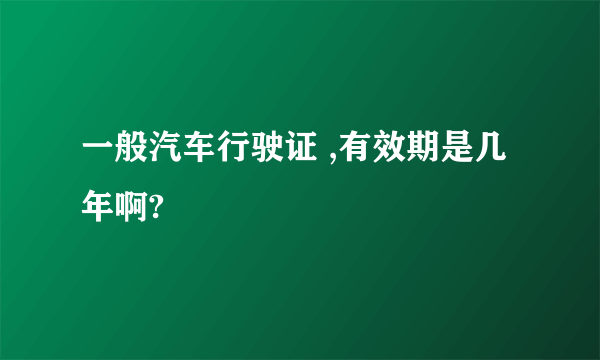 一般汽车行驶证 ,有效期是几年啊?