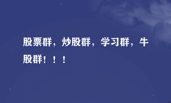 股票群，炒股群，学习群，牛股群！！！