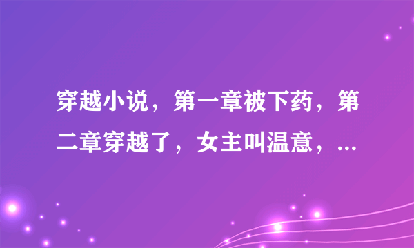 穿越小说，第一章被下药，第二章穿越了，女主叫温意，男主叫宋云谦,