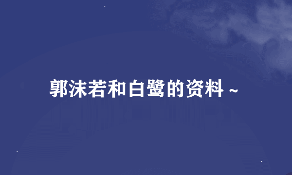 郭沫若和白鹭的资料～