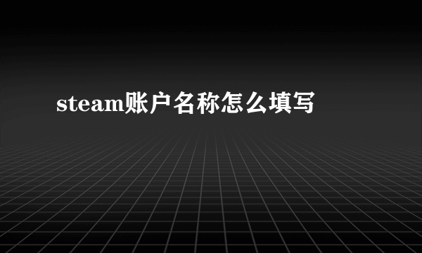 steam账户名称怎么填写