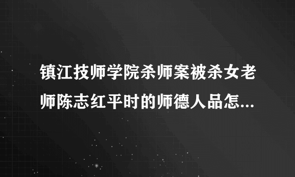 镇江技师学院杀师案被杀女老师陈志红平时的师德人品怎么样啊？怎么会被杀？