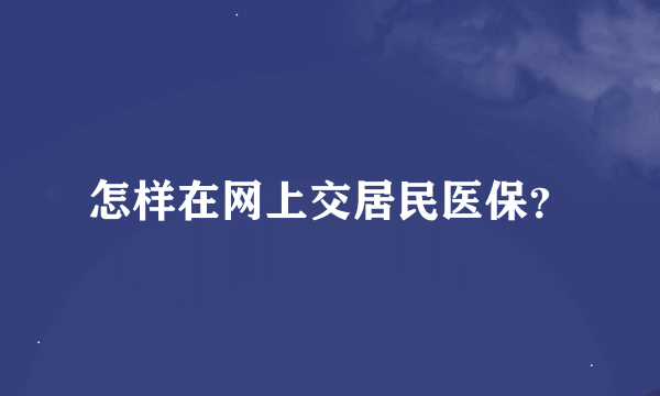 怎样在网上交居民医保？