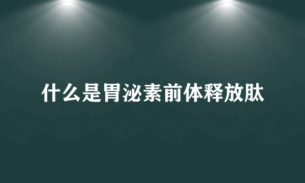 什么是胃泌素前体释放肽