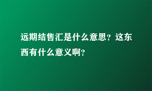 远期结售汇是什么意思？这东西有什么意义啊？